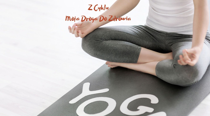 Yoga - Z cyklu "Moja droga do zdrowia"